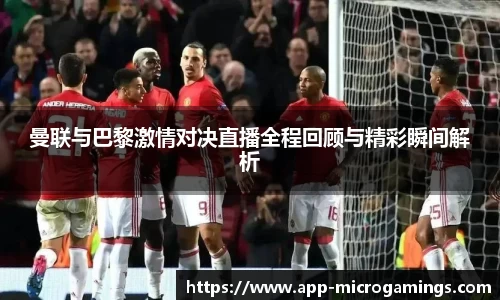 曼联与巴黎激情对决直播全程回顾与精彩瞬间解析