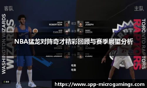 NBA猛龙对阵奇才精彩回顾与赛季展望分析