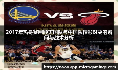 2017年热身赛回顾美国队与中国队精彩对决的瞬间与战术分析